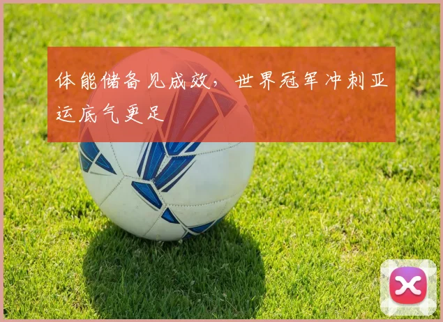 体能储备见成效，世界冠军冲刺亚运底气更足