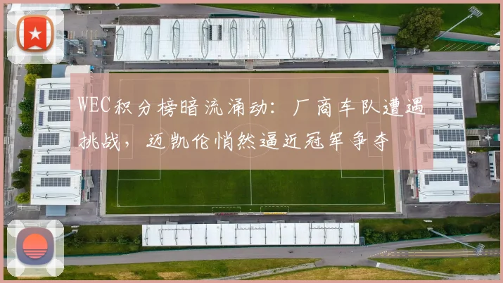WEC积分榜暗流涌动：厂商车队遭遇挑战，迈凯伦悄然逼近冠军争夺