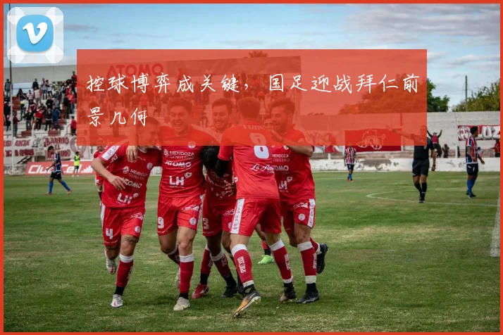 控球博弈成关键，国足迎战拜仁前景几何