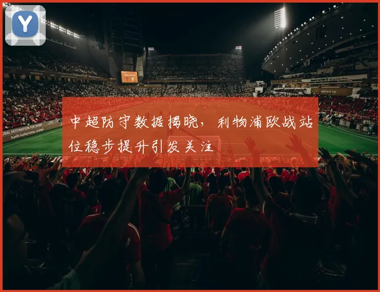 中超防守数据揭晓，利物浦欧战站位稳步提升引发关注