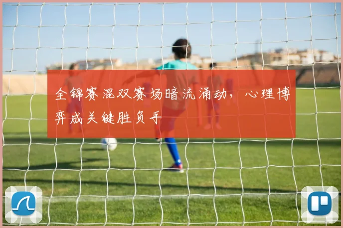 全锦赛混双赛场暗流涌动，心理博弈成关键胜负手