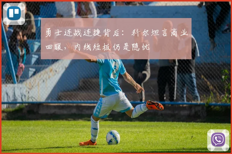 勇士连战连捷背后：科尔坦言商业回暖，内线短板仍是隐忧