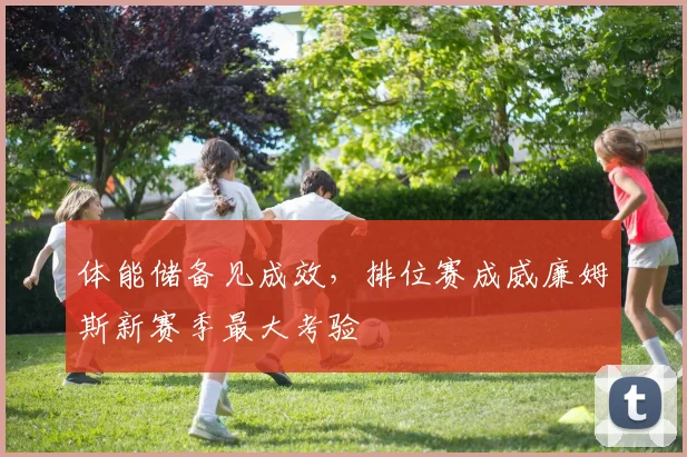 体能储备见成效，排位赛成威廉姆斯新赛季最大考验